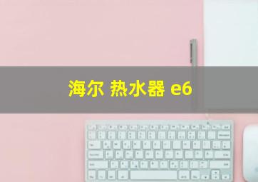 海尔 热水器 e6